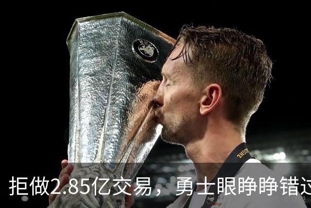 拒做2.85亿交易，勇士眼睁睁错过老詹